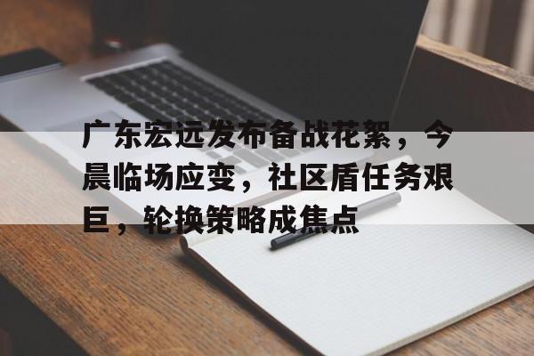 开云中国官网-广东宏远发布备战花絮，今晨临场应变，社区盾任务艰巨，轮换策略成焦点的简单介绍